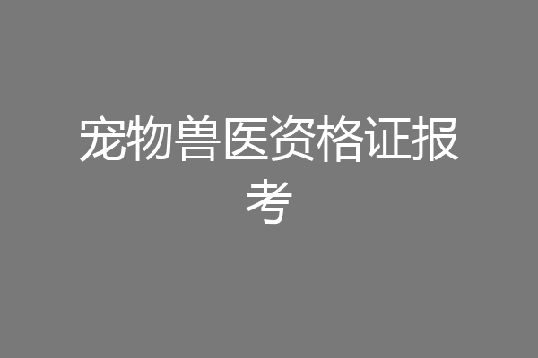 宠物兽医资格证报考