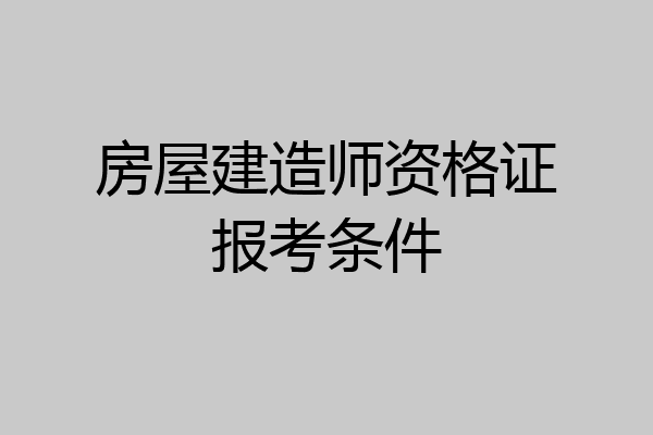房屋建造师资格证报考条件