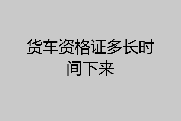 货车资格证多长时间下来