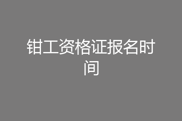 钳工资格证报名时间