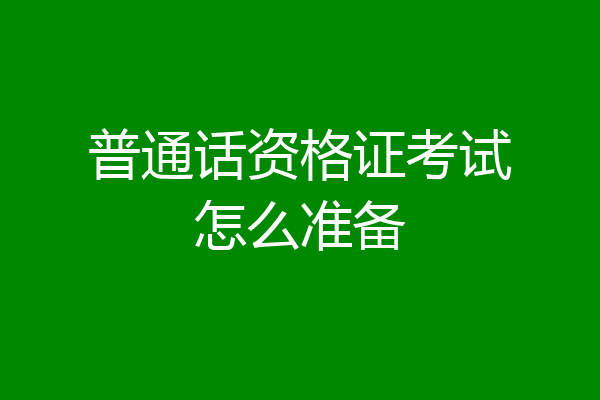 普通话资格证考试怎么准备