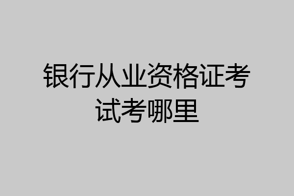 银行从业资格证考试考哪里