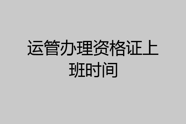 运管办理资格证上班时间