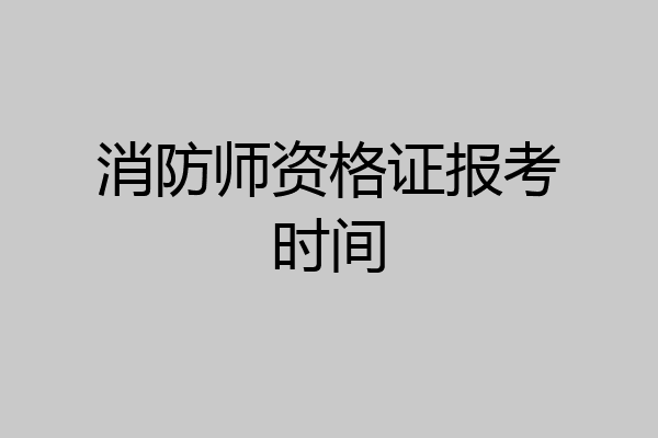 消防师资格证报考时间