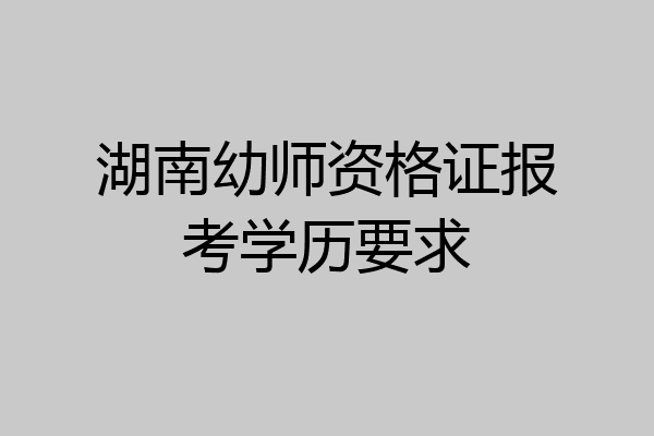湖南幼师资格证报考学历要求