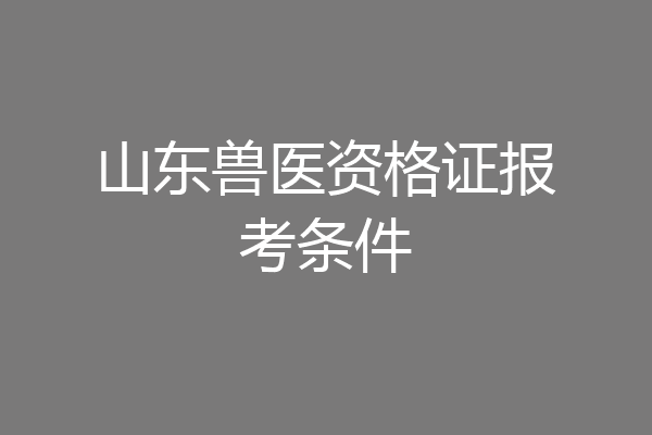 山东兽医资格证报考条件