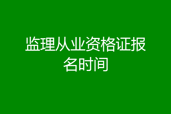 监理从业资格证报名时间