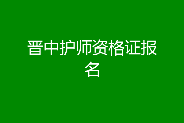 晋中护师资格证报名
