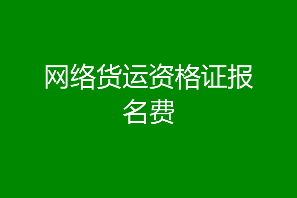 网络货运资格证报名费