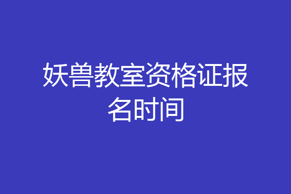 妖兽教室资格证报名时间