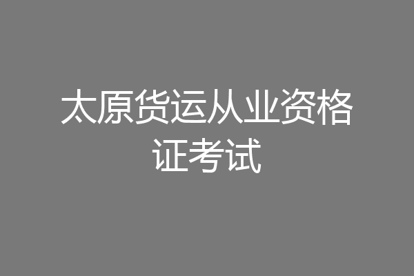 太原货运从业资格证考试