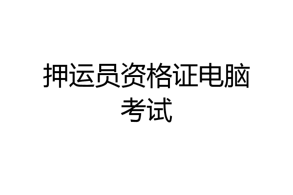 押运员资格证电脑考试
