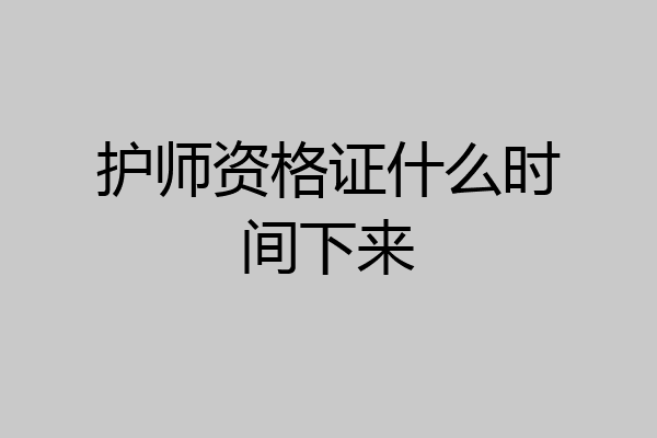 护师资格证什么时间下来