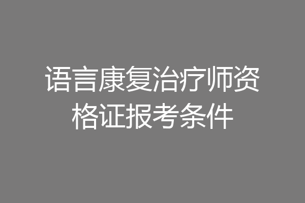 语言康复治疗师资格证报考条件