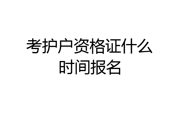 考护户资格证什么时间报名