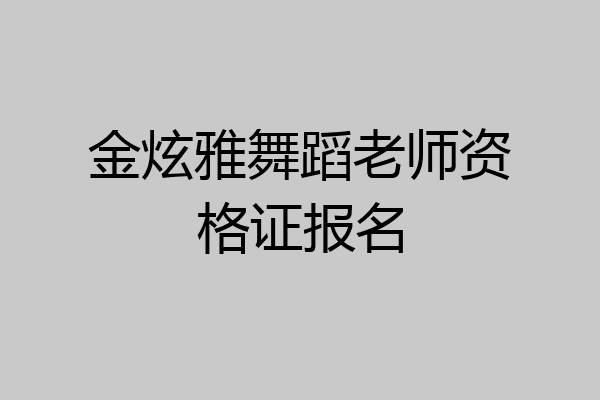 金炫雅舞蹈老师资格证报名