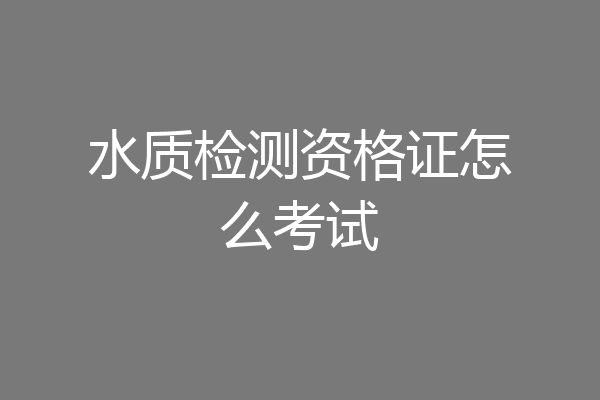 水质检测资格证怎么考试