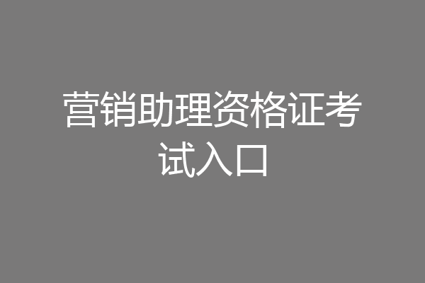 营销助理资格证考试入口