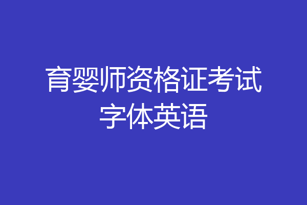 育婴师资格证考试字体英语