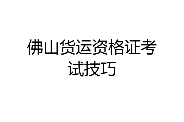 佛山货运资格证考试技巧