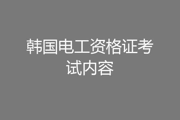 韩国电工资格证考试内容
