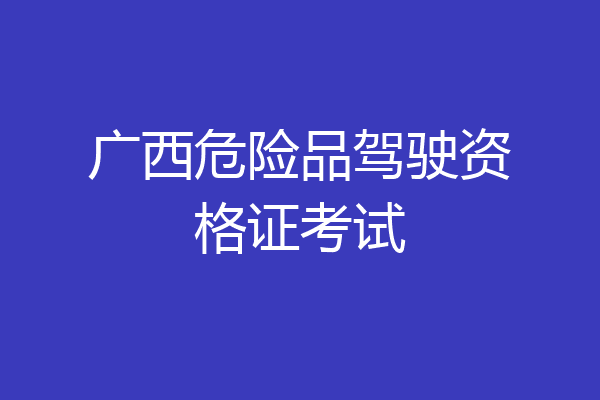 广西危险品驾驶资格证考试