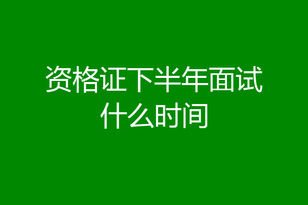 资格证下半年面试什么时间