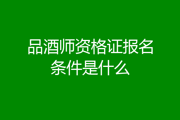 品酒师资格证报名条件是什么