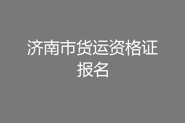 济南市货运资格证报名