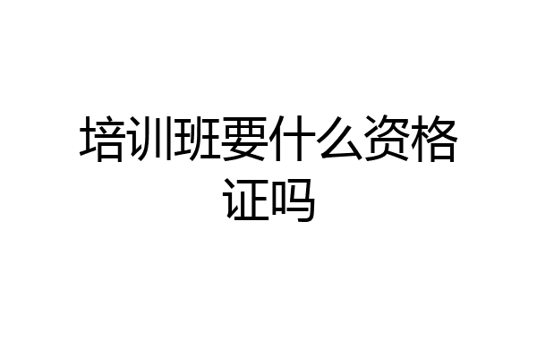 培训班要什么资格证吗