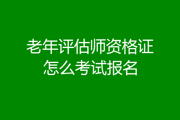 老年评估师资格证怎么考试报名