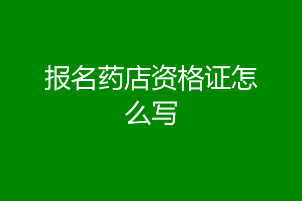 报名药店资格证怎么写