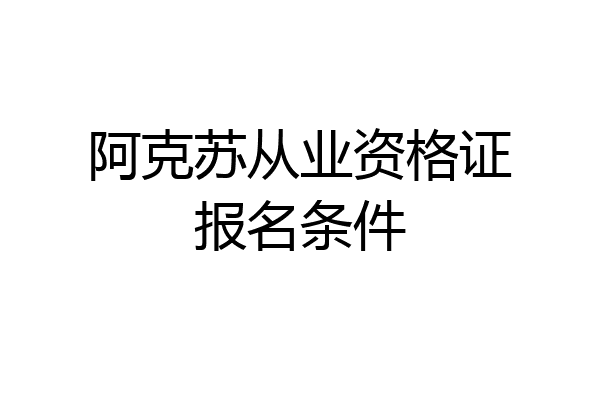 阿克苏从业资格证报名条件