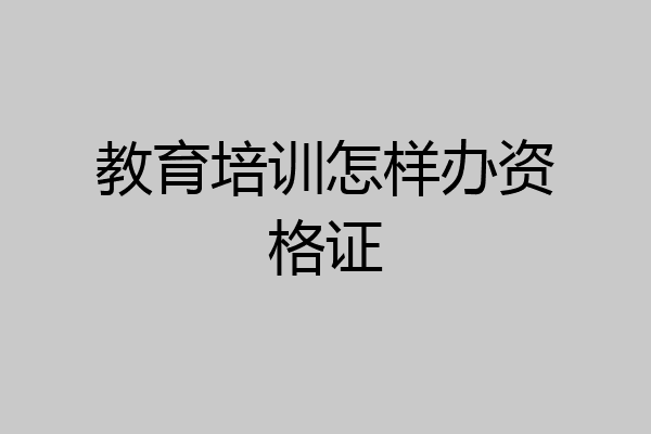 教育培训怎样办资格证