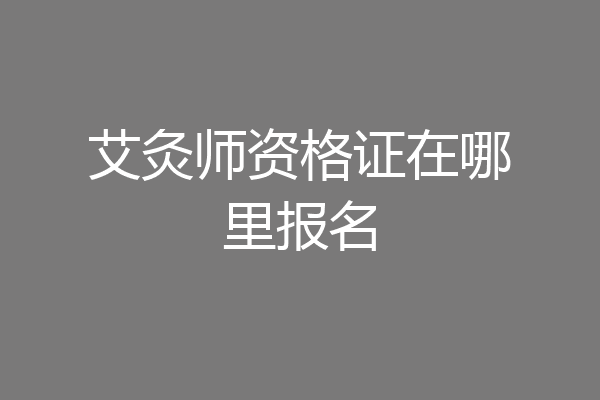 艾灸师资格证在哪里报名