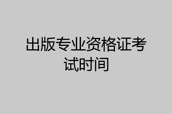 出版专业资格证考试时间