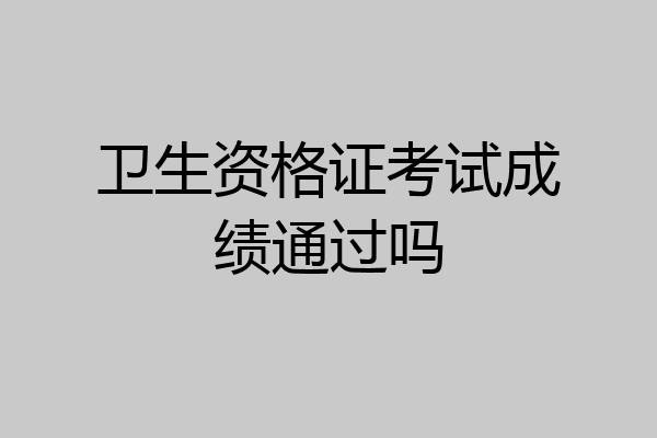 卫生资格证考试成绩通过吗