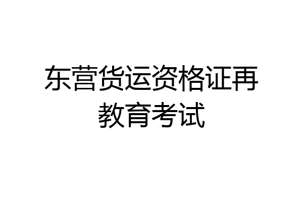 东营货运资格证再教育考试