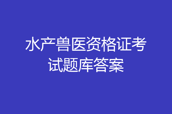 水产兽医资格证考试题库答案