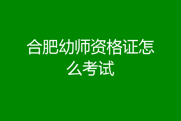 合肥幼师资格证怎么考试