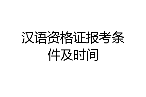 汉语资格证报考条件及时间
