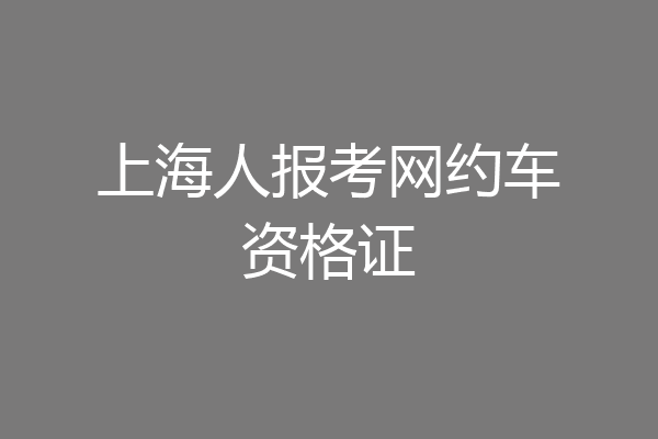 上海人报考网约车资格证