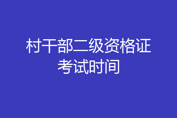 村干部二级资格证考试时间