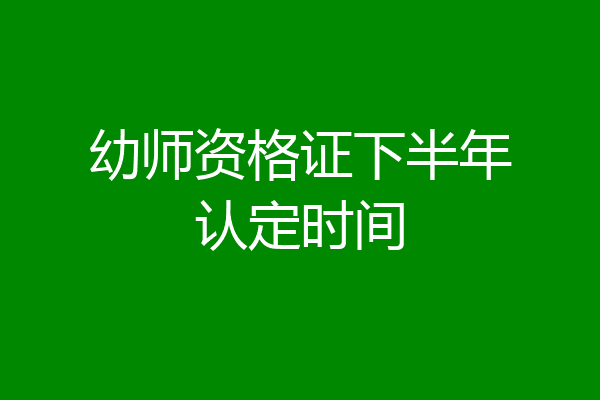 幼师资格证下半年认定时间