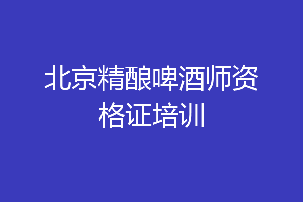 北京精酿啤酒师资格证培训