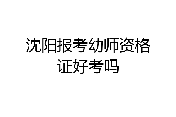 沈阳报考幼师资格证好考吗