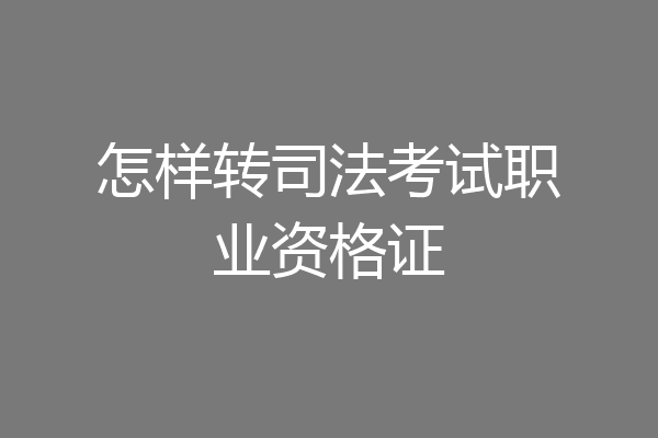怎样转司法考试职业资格证