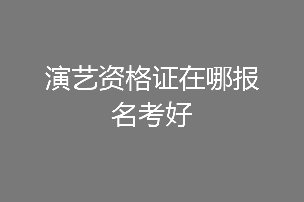 演艺资格证在哪报名考好