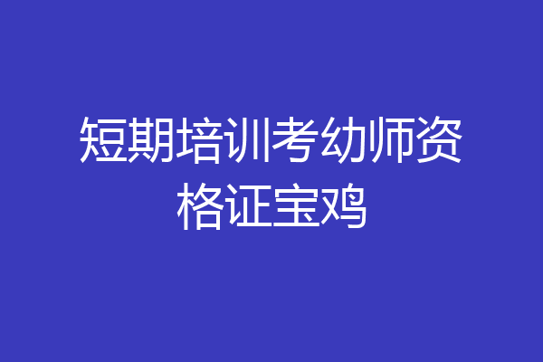 短期培训考幼师资格证宝鸡