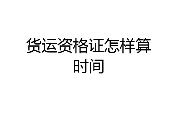 货运资格证怎样算时间